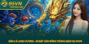 Bắn Cá Long Vương - Bí Mật Săn Rồng Trúng Đậm Tại 95VN