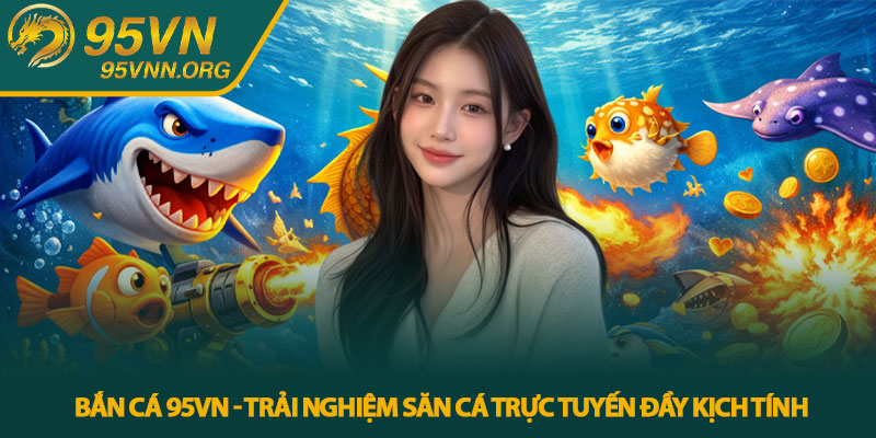 Bắn cá 95VN - Trải nghiệm săn cá trực tuyến đầy kịch tính 1 Bắn cá 95VN - Trải nghiệm săn cá trực tuyến đầy kịch tính