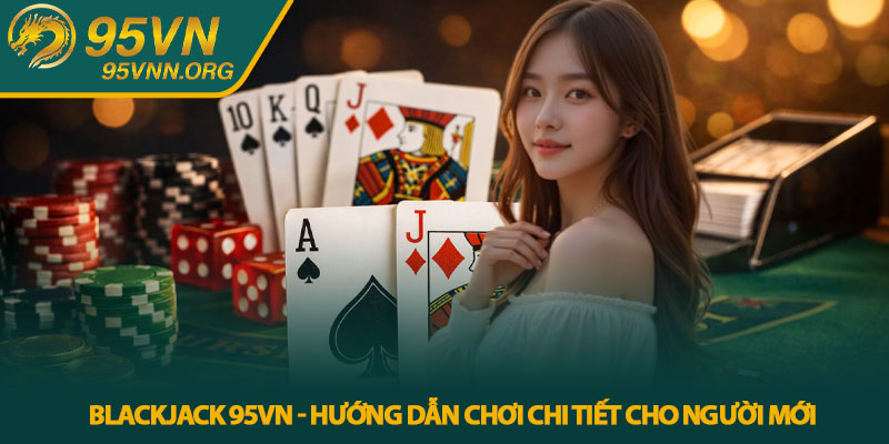 Blackjack 95VN - Hướng dẫn chơi chi tiết cho người mới 1 Blackjack 95VN - Hướng dẫn chơi chi tiết cho người mới