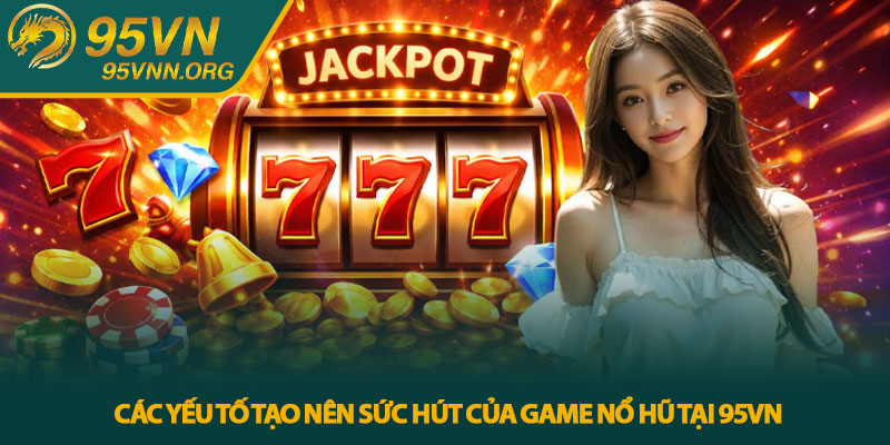 Nổ hũ 95VN - Trải nghiệm slot trực tuyến hấp dẫn 4 Các yếu tố tạo nên sức hút của game nổ hũ tại 95VN