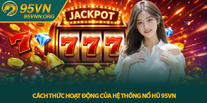 Nổ hũ 95VN - Trải nghiệm slot trực tuyến hấp dẫn 2 Cách thức hoạt động của hệ thống nổ hũ 95VN