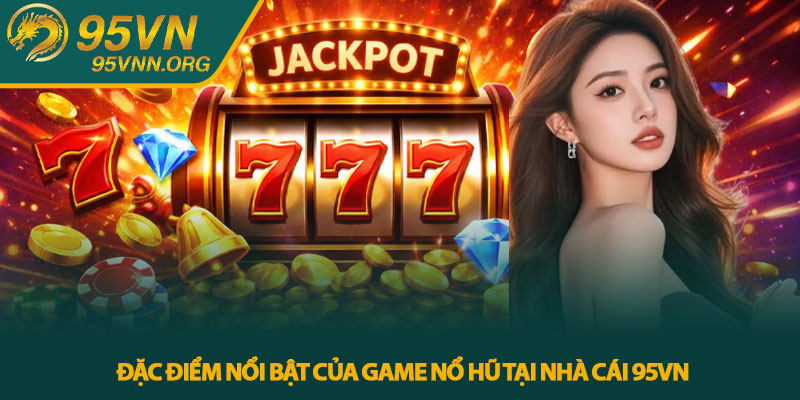 Nổ hũ 95VN - Trải nghiệm slot trực tuyến hấp dẫn 3 Đặc điểm nổi bật của game nổ hũ tại nhà cái 95VN