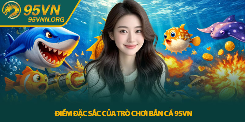 Bắn cá 95VN - Trải nghiệm săn cá trực tuyến đầy kịch tính 3 Điểm đặc sắc của trò chơi bắn cá 95VN