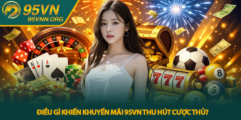 Khuyến mãi 95VN - Tổng hợp ưu đãi hấp dẫn cho cược thủ 4 Điều gì khiến khuyến mãi 95VN thu hút cược thủ?