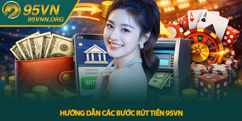 Rút tiền 95VN - Quy trình rút tiền chi tiết từ A–Z 3 Hướng dẫn các bước rút tiền 95VN