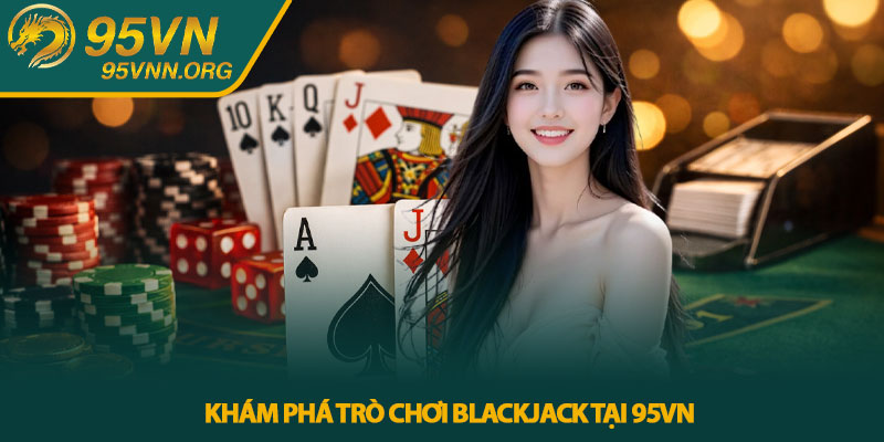 Blackjack 95VN - Hướng dẫn chơi chi tiết cho người mới 3 Khám phá trò chơi Blackjack tại 95VN