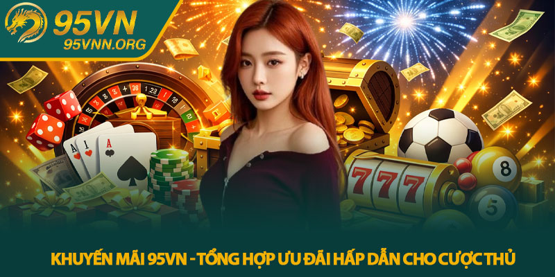 Khuyến mãi 95VN - Tổng hợp ưu đãi hấp dẫn cho cược thủ 1 Khuyến mãi 95VN - Tổng hợp ưu đãi hấp dẫn cho cược thủ