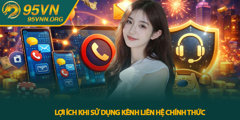 Liên hệ 95VN - Hướng dẫn kết nối và nhận hỗ trợ nhanh chóng 3 Lợi ích khi sử dụng kênh liên hệ chính thức