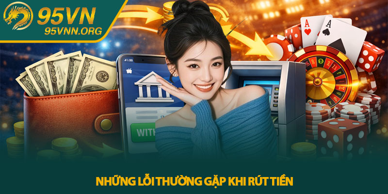 Rút tiền 95VN - Quy trình rút tiền chi tiết từ A–Z 4 Những lỗi thường gặp khi rút tiền