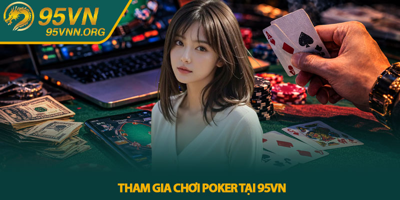 Poker online - Góc nhìn thực tế từ cược thủ 95VN 3 Tham gia chơi Poker tại 95VN