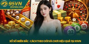 Xổ số miền Bắc - Cách theo dõi và chơi hiệu quả tại 95VN